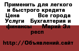 Применить для легкого и быстрого кредита › Цена ­ 123 - Все города Услуги » Бухгалтерия и финансы   . Марий Эл респ.